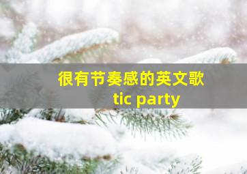 很有节奏感的英文歌tic party